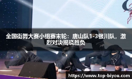 全国街舞大赛小组赛末轮:唐山队1-3银川队,激烈对决揭晓胜负