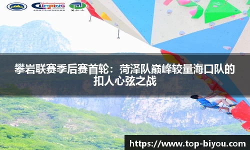 攀岩联赛季后赛首轮:菏泽队巅峰较量海口队的扣人心弦之战
