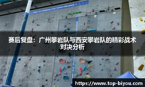 赛后复盘:广州攀岩队与西安攀岩队的精彩战术对决分析