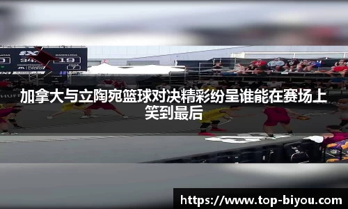 加拿大与立陶宛篮球对决精彩纷呈谁能在赛场上笑到最后