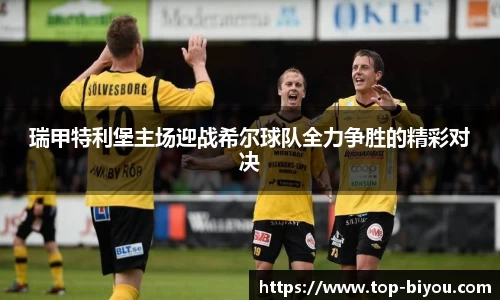 瑞甲特利堡主场迎战希尔球队全力争胜的精彩对决